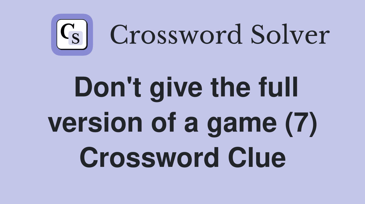 Don't give the full version of a game (7) Crossword Clue