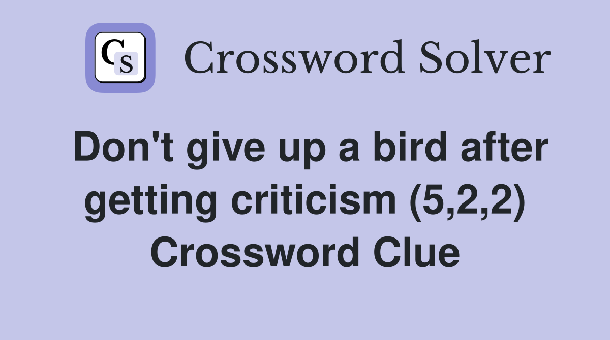 Don't give up a bird after getting criticism (5,2,2) Crossword Clue