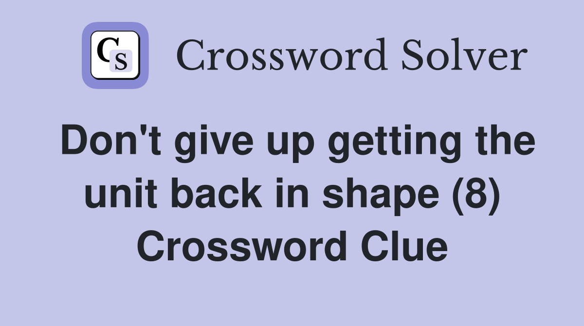 Don't give up getting the unit back in shape (8) Crossword Clue
