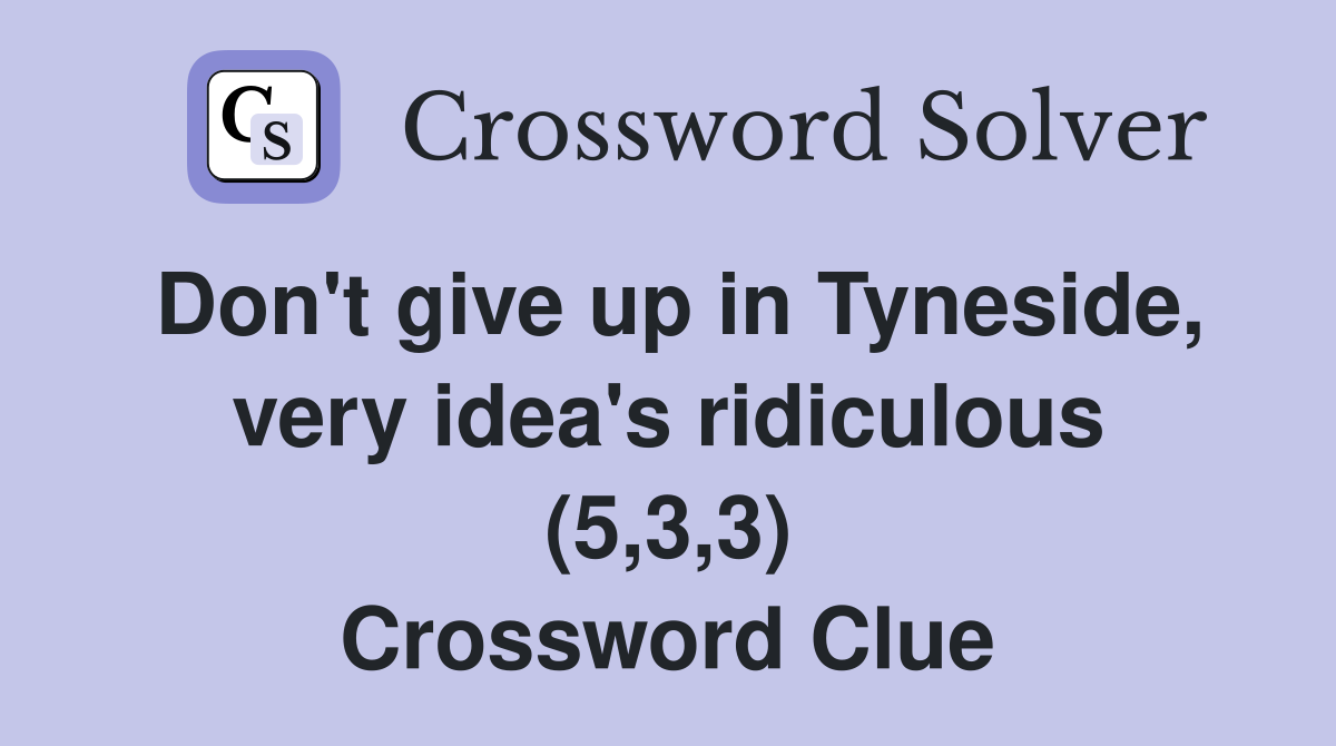 Don't give up in Tyneside, very idea's ridiculous (5,3,3) Crossword Clue