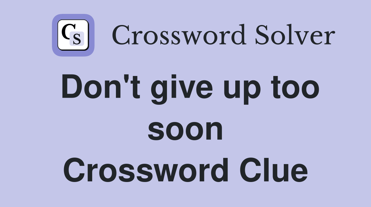 Don't give up too soon Crossword Clue