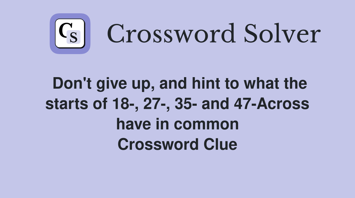 Don't give up, and hint to what the starts of 18-, 27-, 35- and 47-Across have in common Crossword Clue
