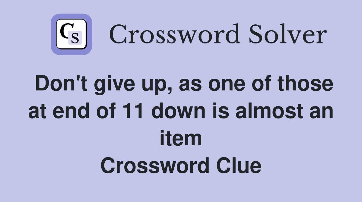 Don't give up, as one of those at end of 11 down is almost an item Crossword Clue
