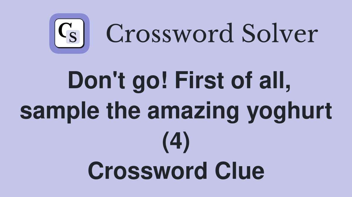 Don't go! First of all, sample the amazing yoghurt (4) Crossword Clue