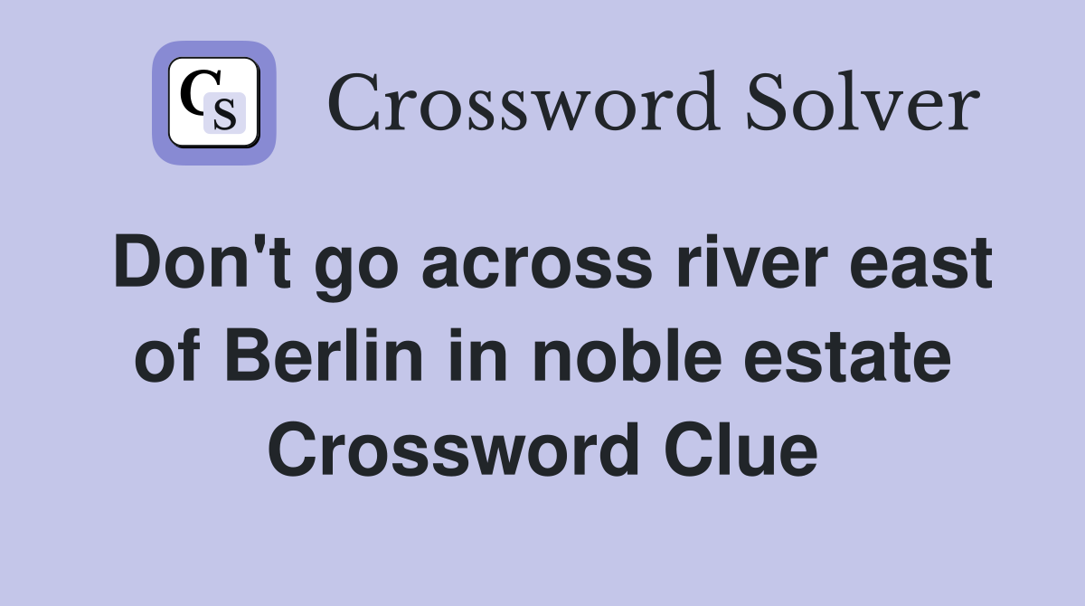 Don't go across river east of Berlin in noble estate Crossword Clue