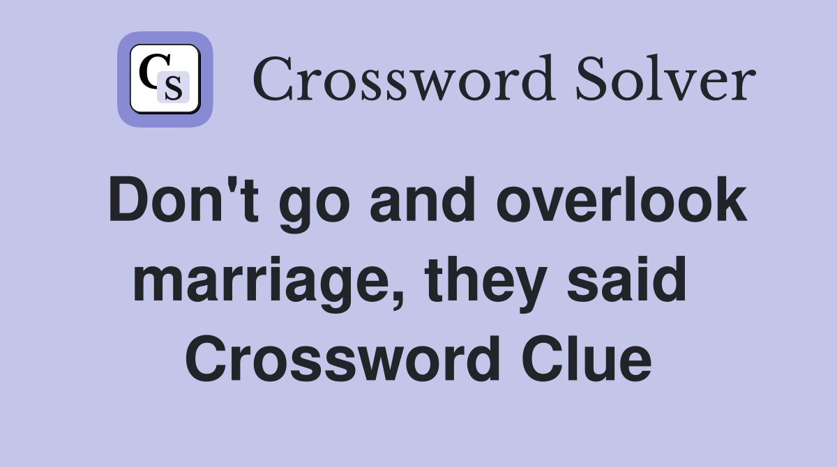 Don't go and overlook marriage, they said  Crossword Clue