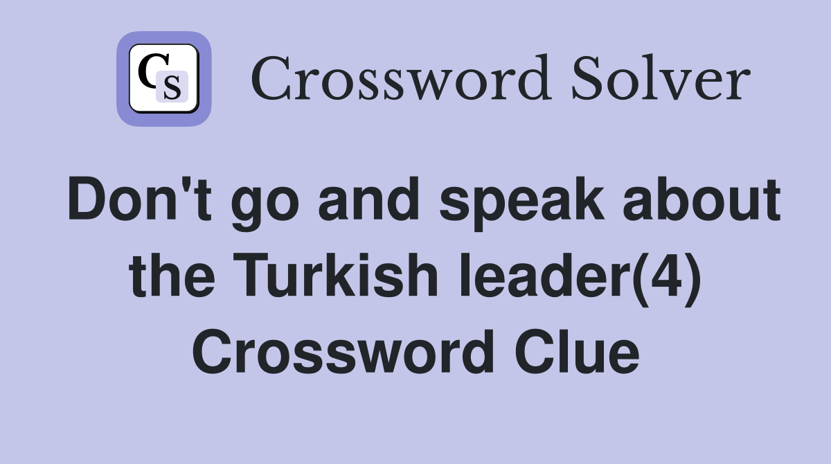 Don't go and speak about the Turkish leader(4) Crossword Clue