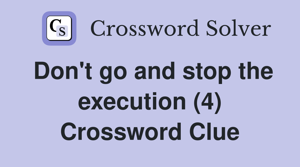 Don't go and stop the execution (4) Crossword Clue