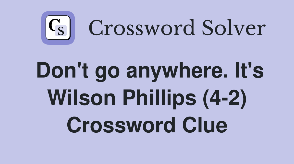 Don't go anywhere. It's Wilson Phillips (4-2) Crossword Clue