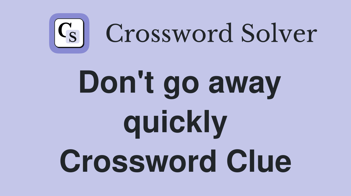 Don't go away quickly Crossword Clue