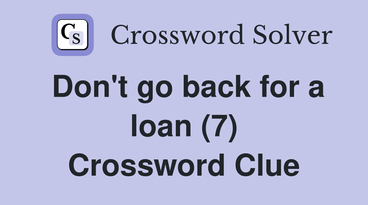 Don't go back for a loan (7) Crossword Clue