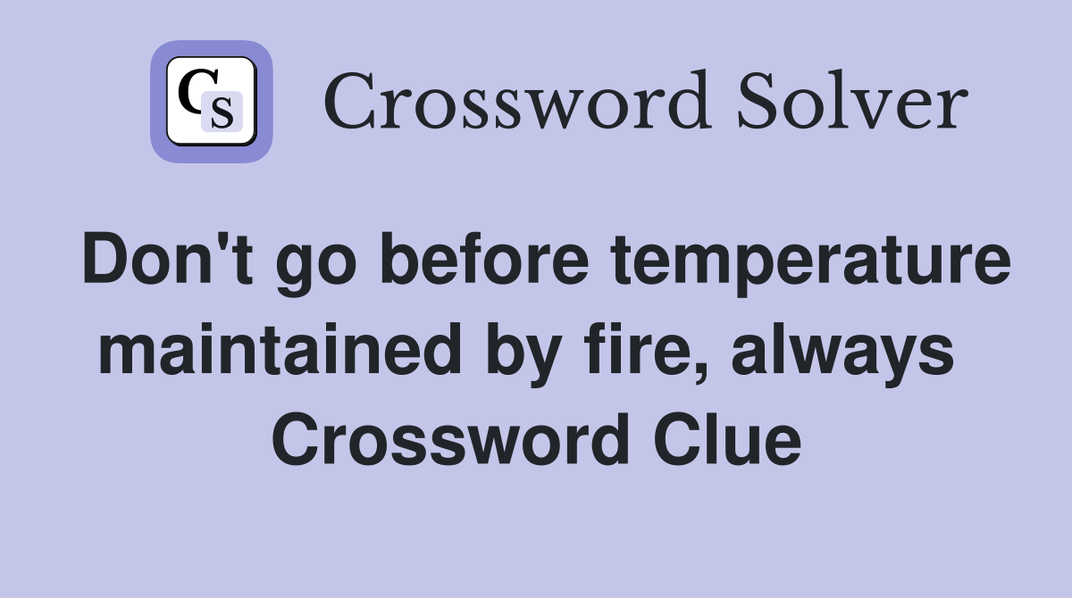 Don't go before temperature maintained by fire, always  Crossword Clue