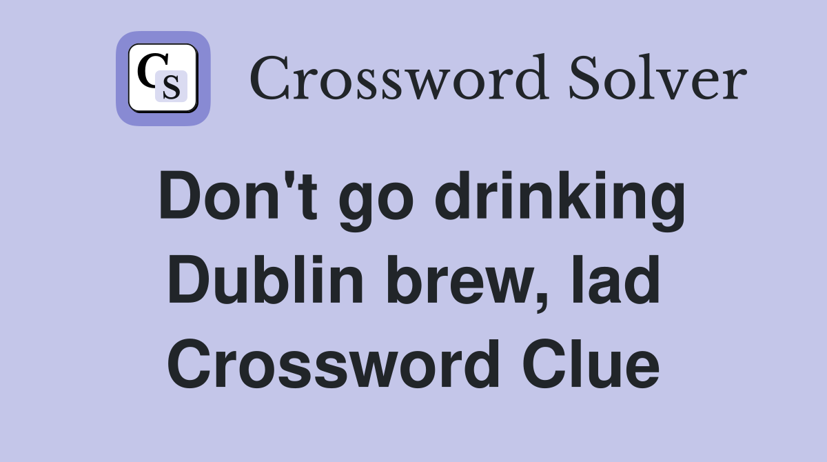 Don't go drinking Dublin brew, lad Crossword Clue