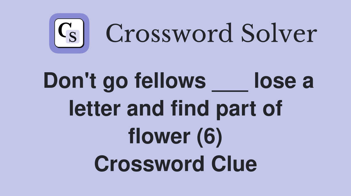 Don't go fellows ___ lose a letter and find part of flower (6) Crossword Clue