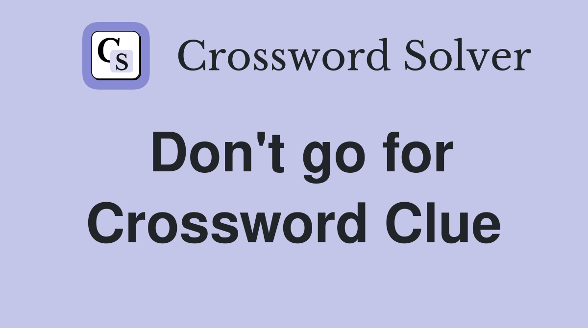 Don't go for Crossword Clue