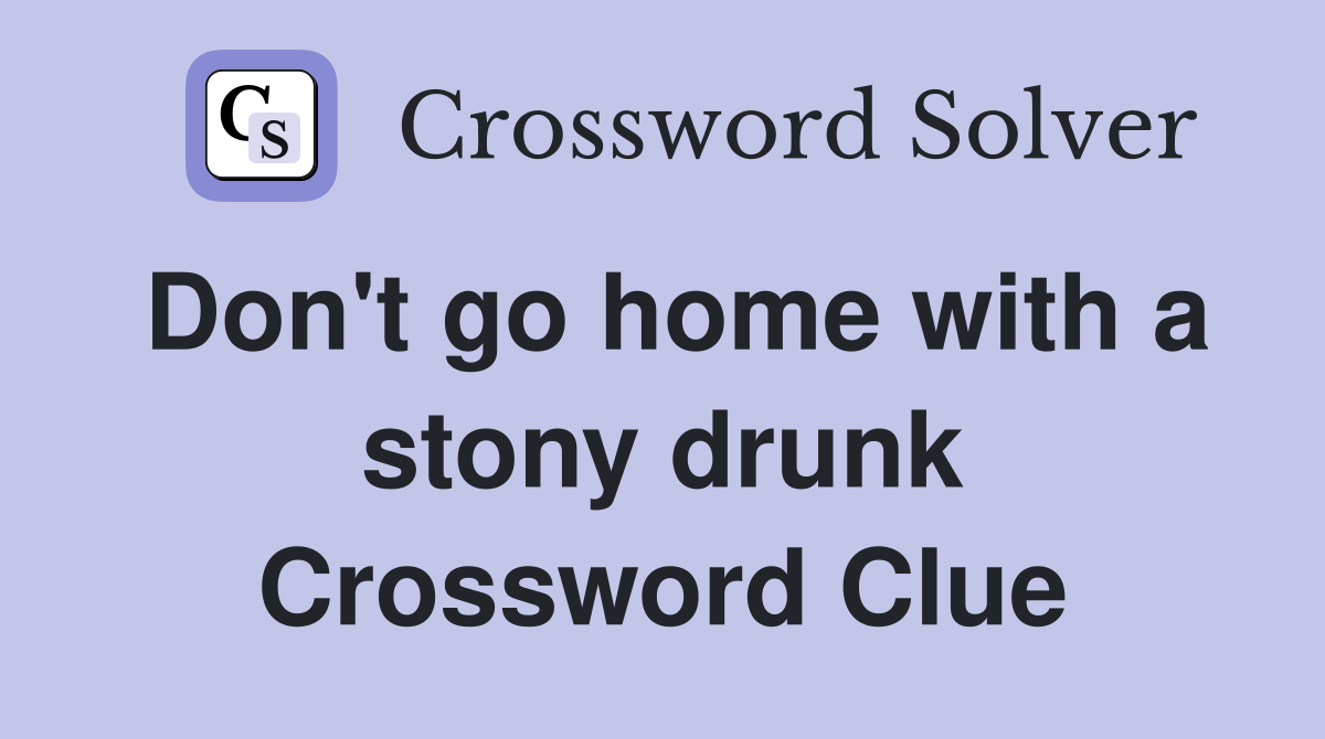 Don't go home with a stony drunk Crossword Clue