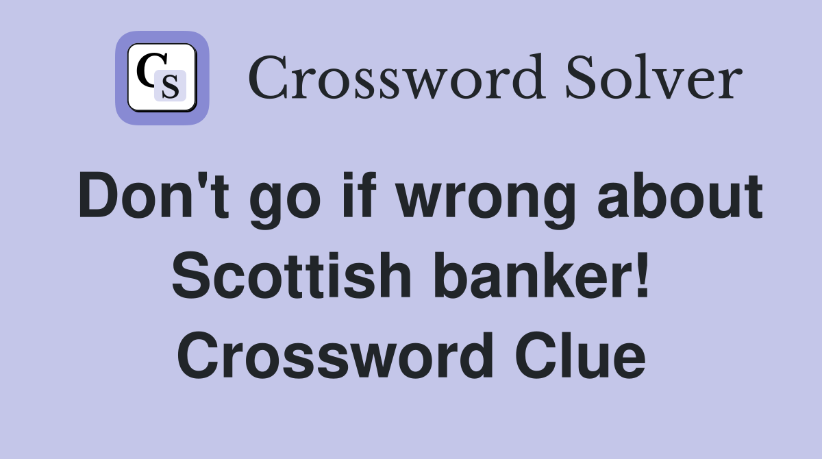 Don't go if wrong about Scottish banker! Crossword Clue