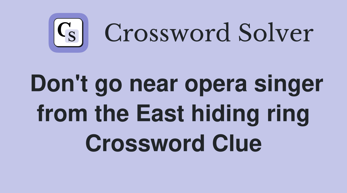 Don't go near opera singer from the East hiding ring Crossword Clue