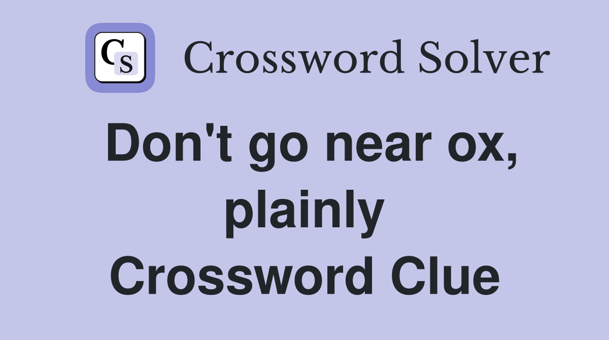 Don't go near ox, plainly Crossword Clue