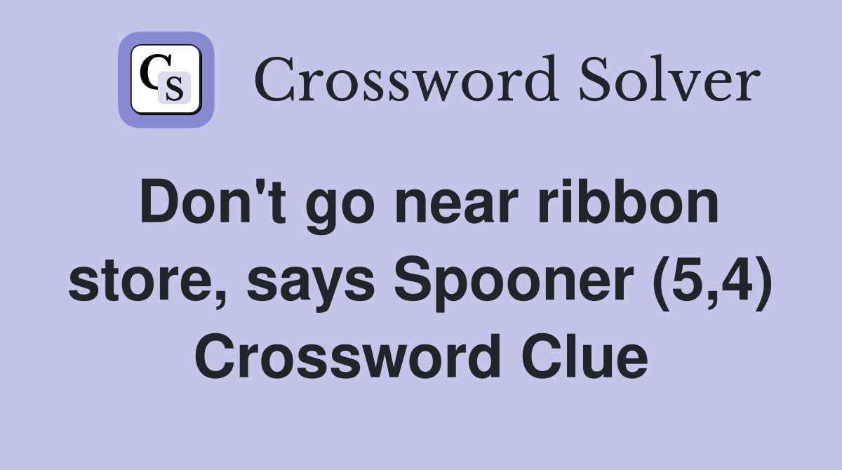 Don't go near ribbon store, says Spooner (5,4) Crossword Clue