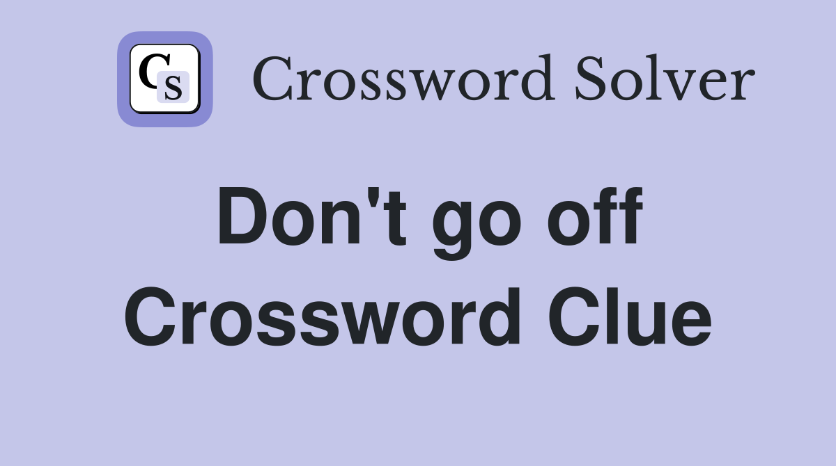 Don't go off Crossword Clue