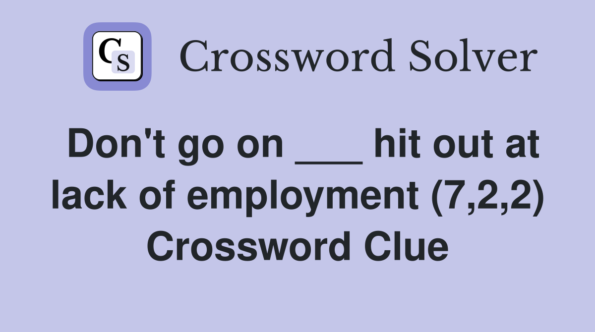 Don't go on ___ hit out at lack of employment (7,2,2) Crossword Clue