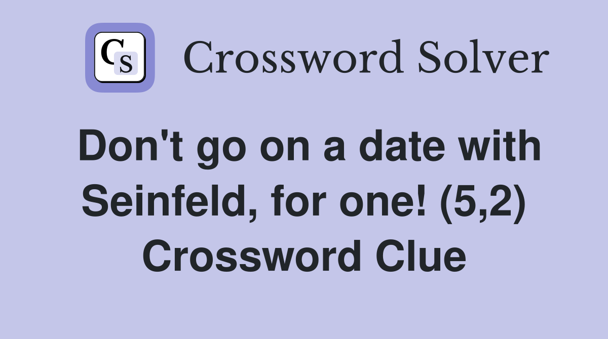 Don't go on a date with Seinfeld, for one! (5,2) Crossword Clue