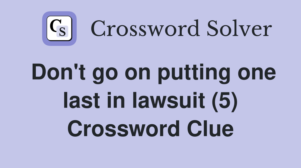 Don't go on putting one last in lawsuit (5) Crossword Clue