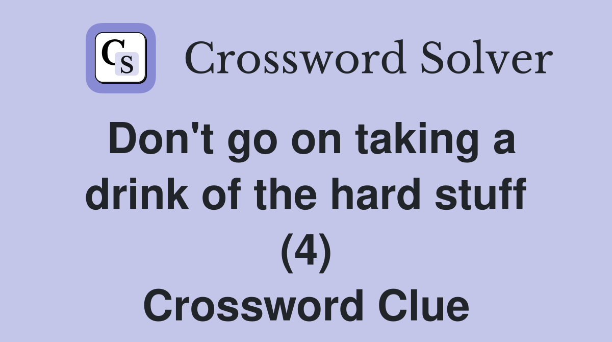 Don't go on taking a drink of the hard stuff (4) Crossword Clue