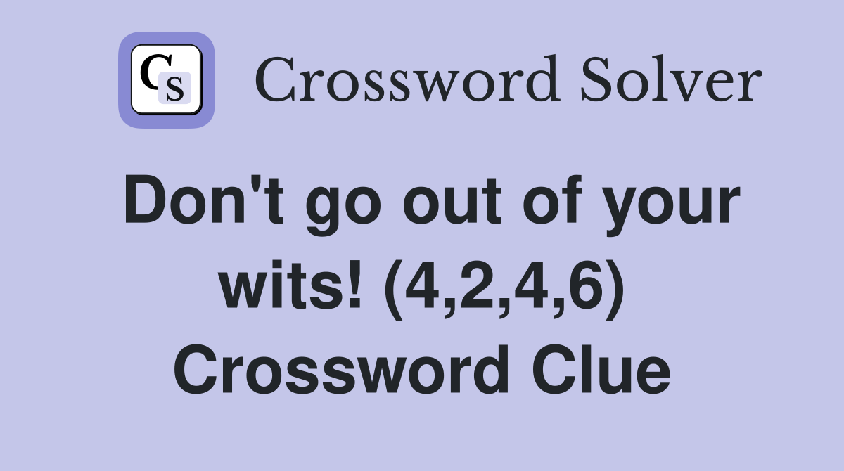 Don't go out of your wits! (4,2,4,6) Crossword Clue