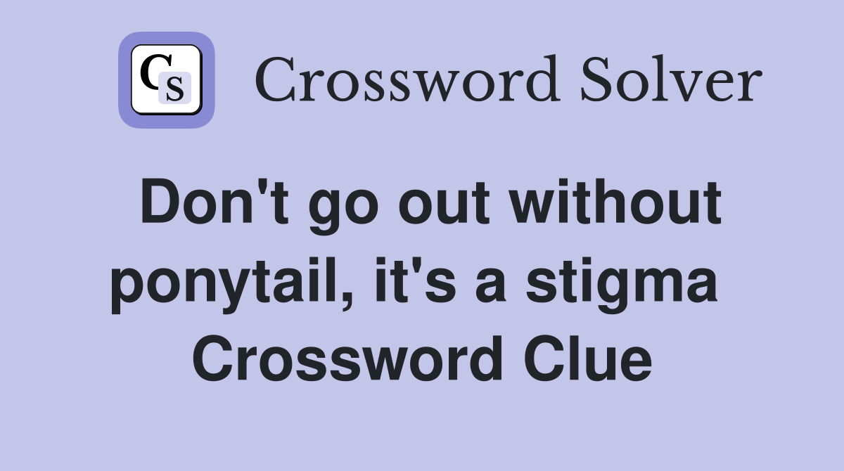 Don't go out without ponytail, it's a stigma  Crossword Clue