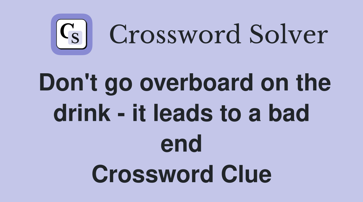 Don't go overboard on the drink - it leads to a bad end Crossword Clue
