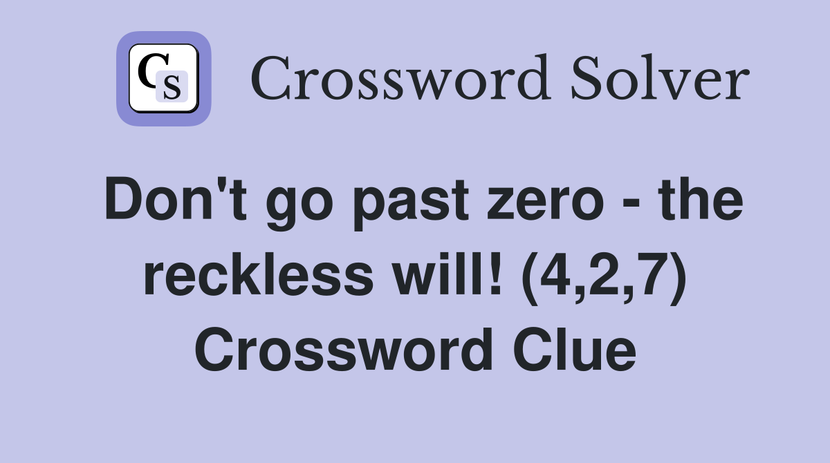 Don't go past zero - the reckless will! (4,2,7) Crossword Clue