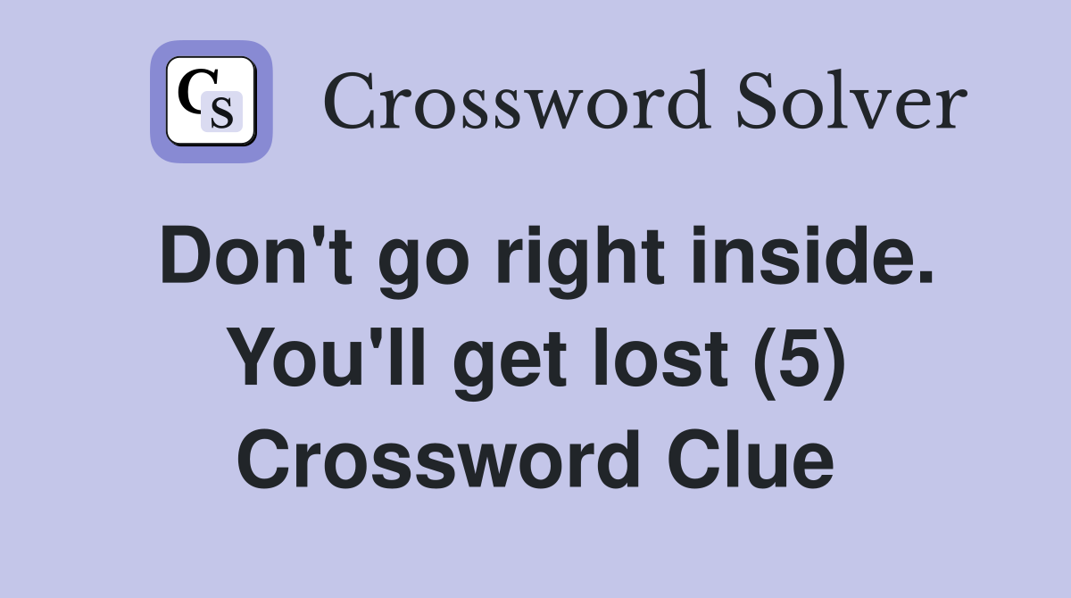 Don't go right inside. You'll get lost (5) Crossword Clue