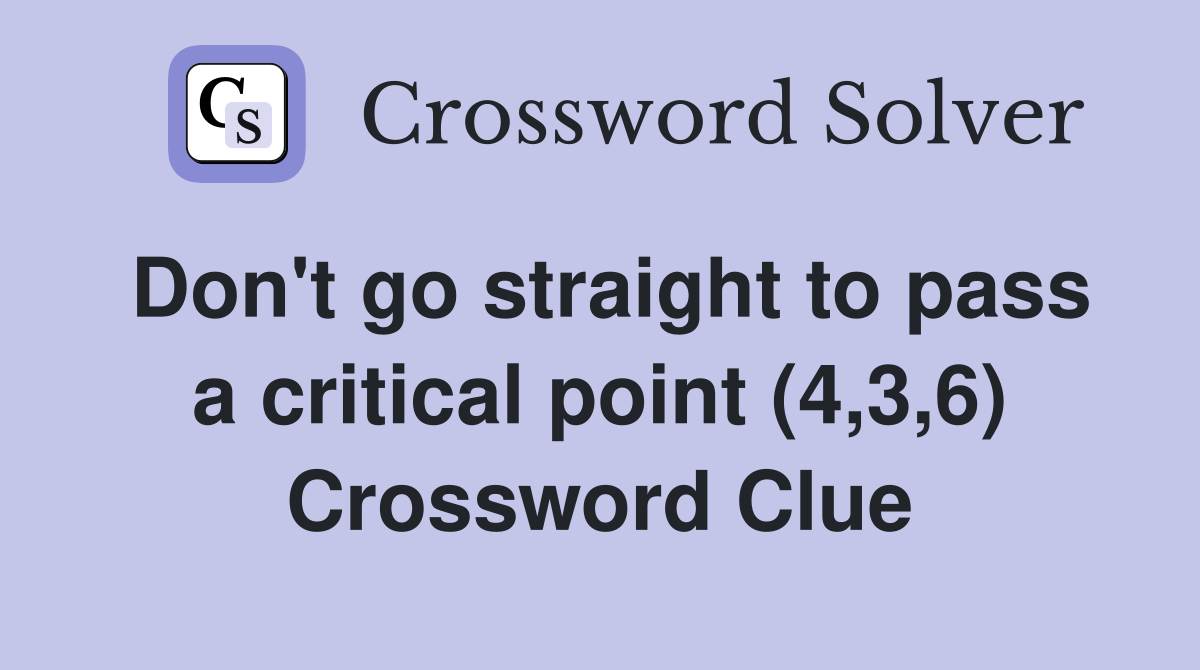 Don't go straight to pass a critical point (4,3,6) Crossword Clue