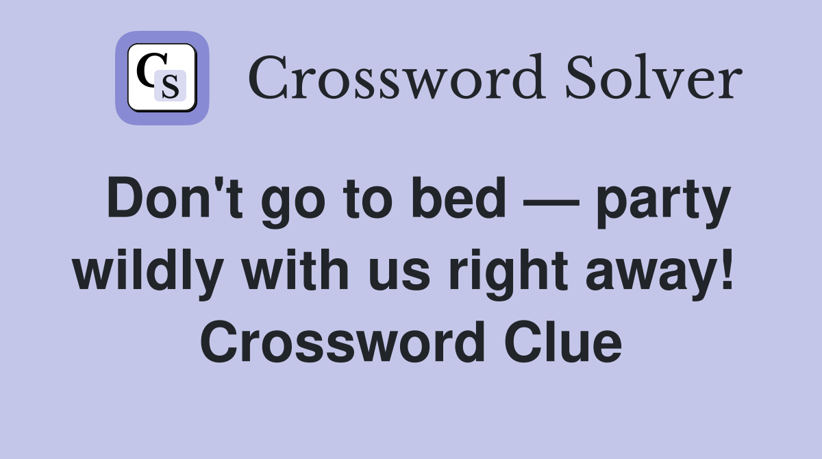 Don't go to bed — party wildly with us right away!  Crossword Clue