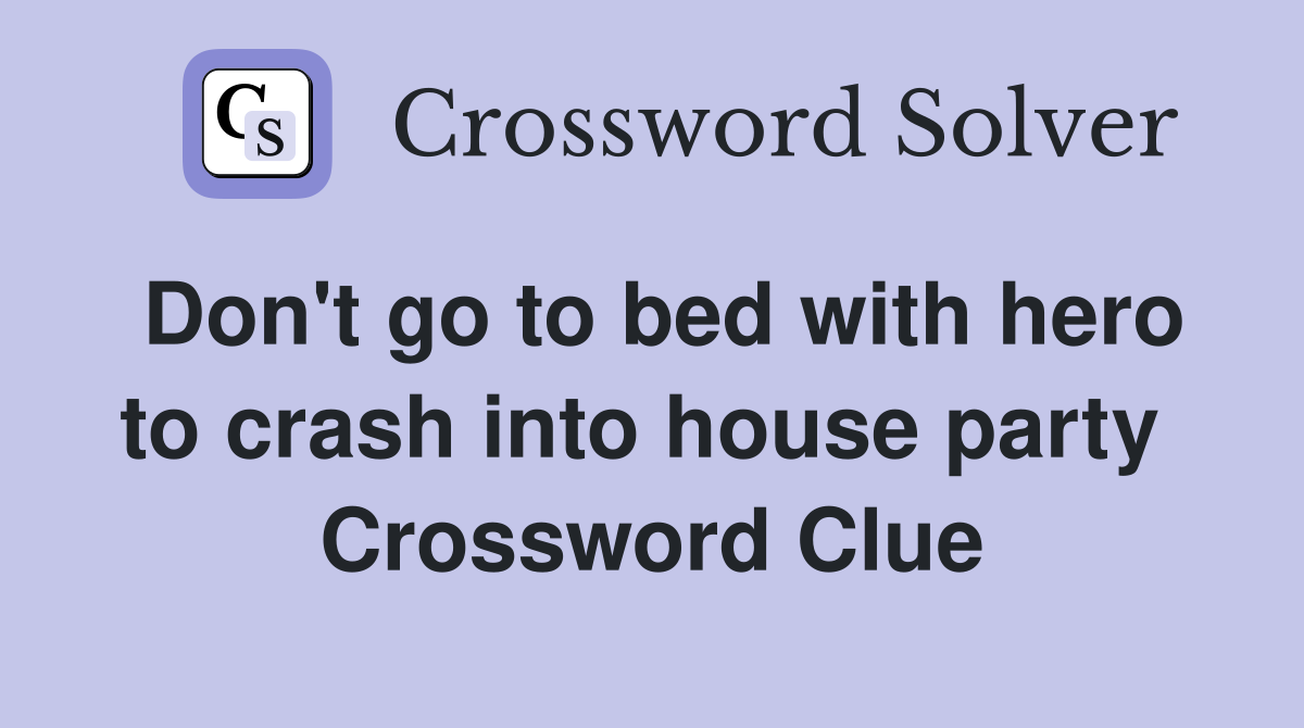 Don't go to bed with hero to crash into house party  Crossword Clue