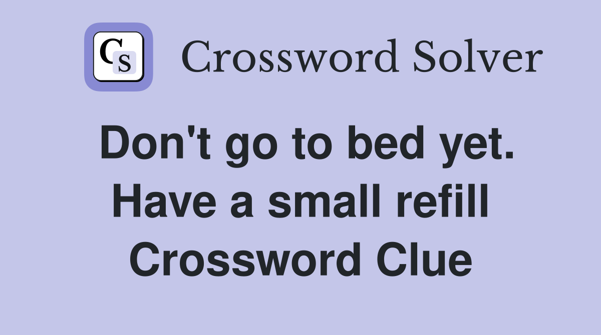 Don't go to bed yet. Have a small refill Crossword Clue