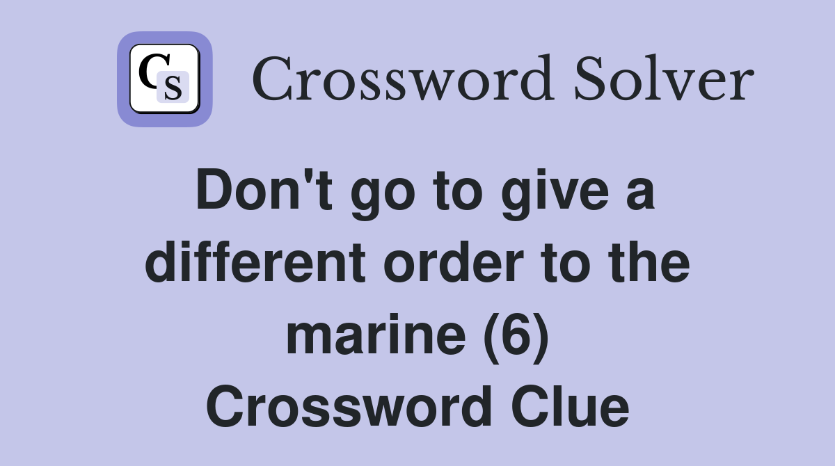 Don't go to give a different order to the marine (6) Crossword Clue
