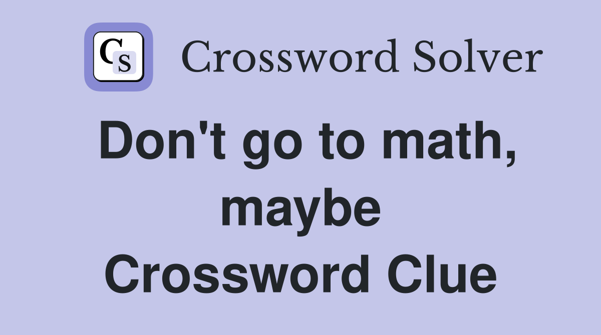 Don't go to math, maybe Crossword Clue