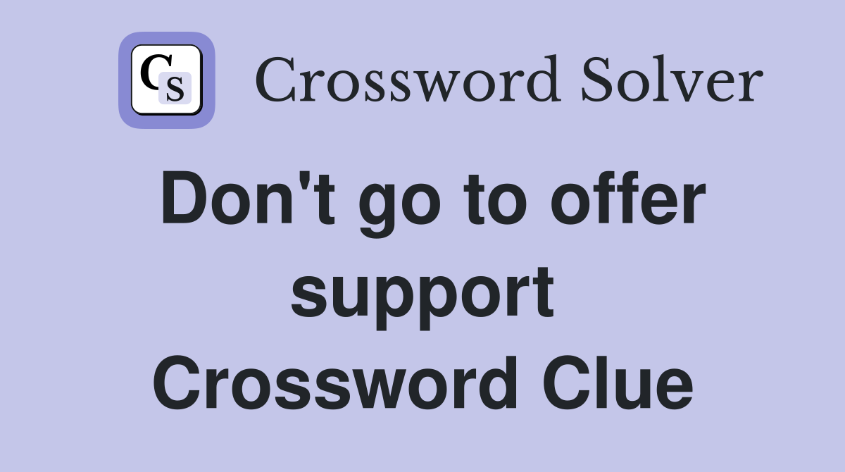 Don't go to offer support Crossword Clue