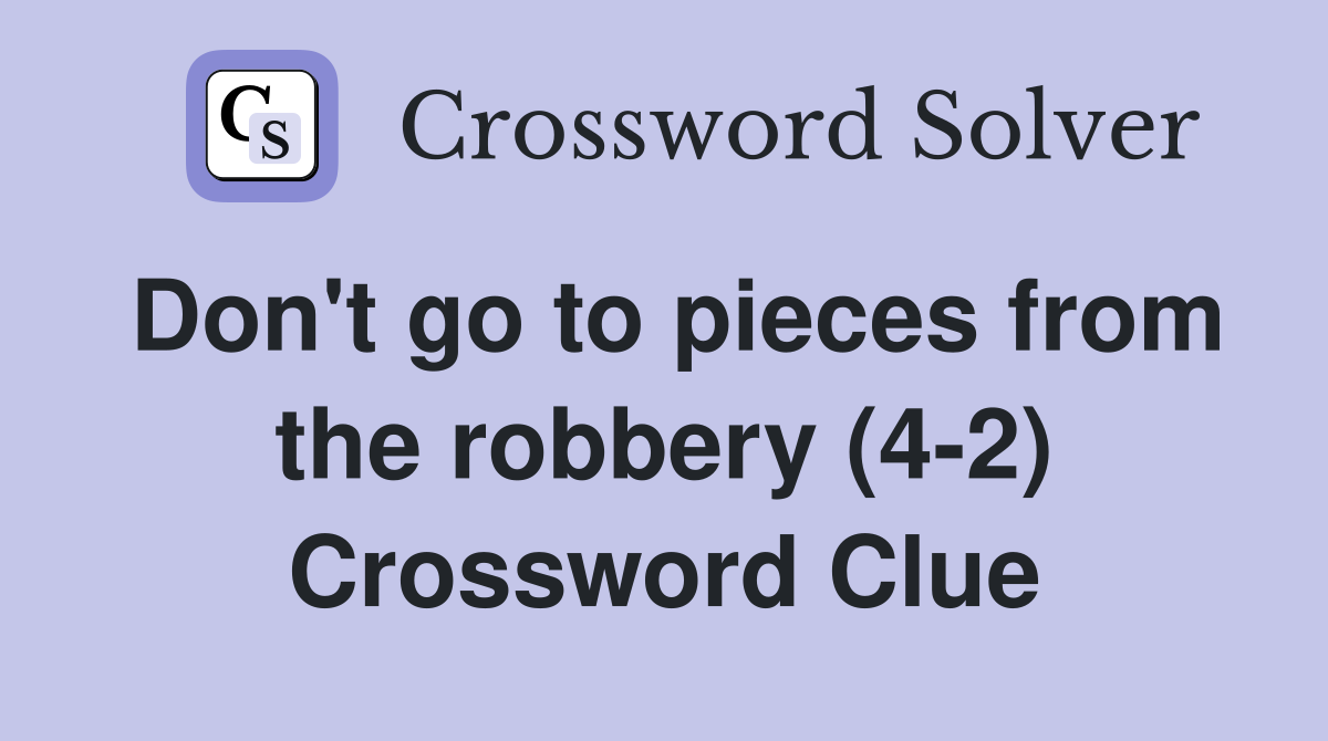 Don't go to pieces from the robbery (4-2) Crossword Clue