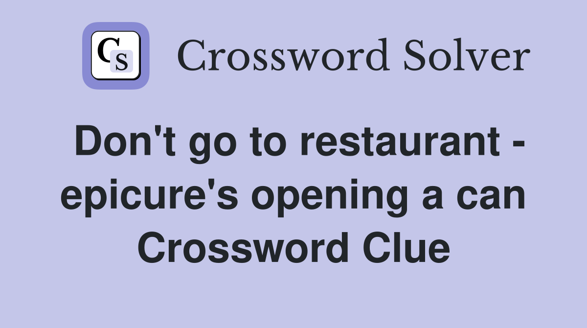 Don't go to restaurant - epicure's opening a can Crossword Clue