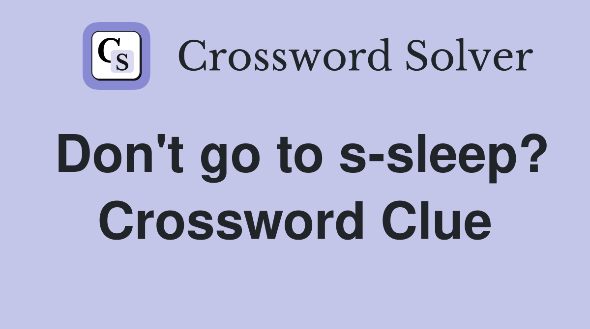 Don't go to s-sleep? Crossword Clue