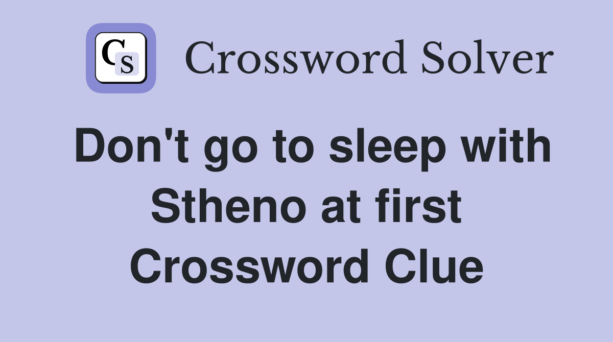 Don't go to sleep with Stheno at first Crossword Clue