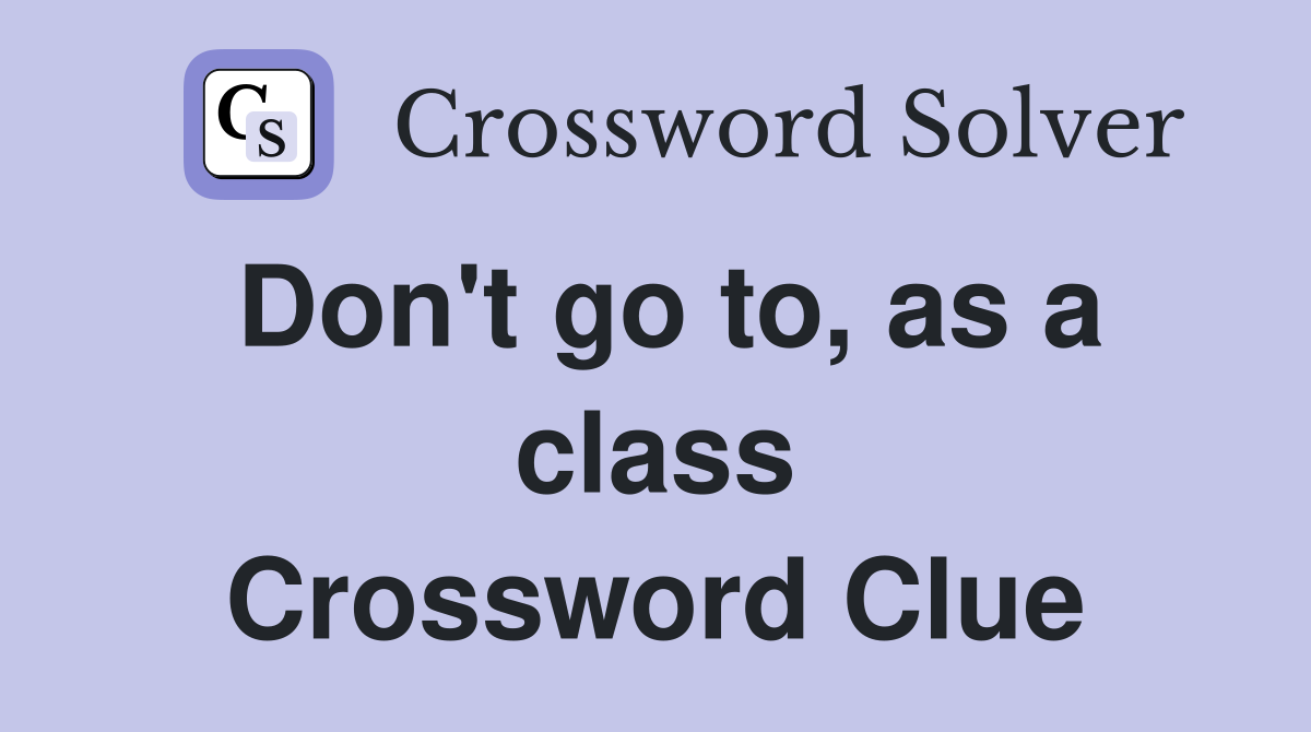 Don't go to, as a class Crossword Clue