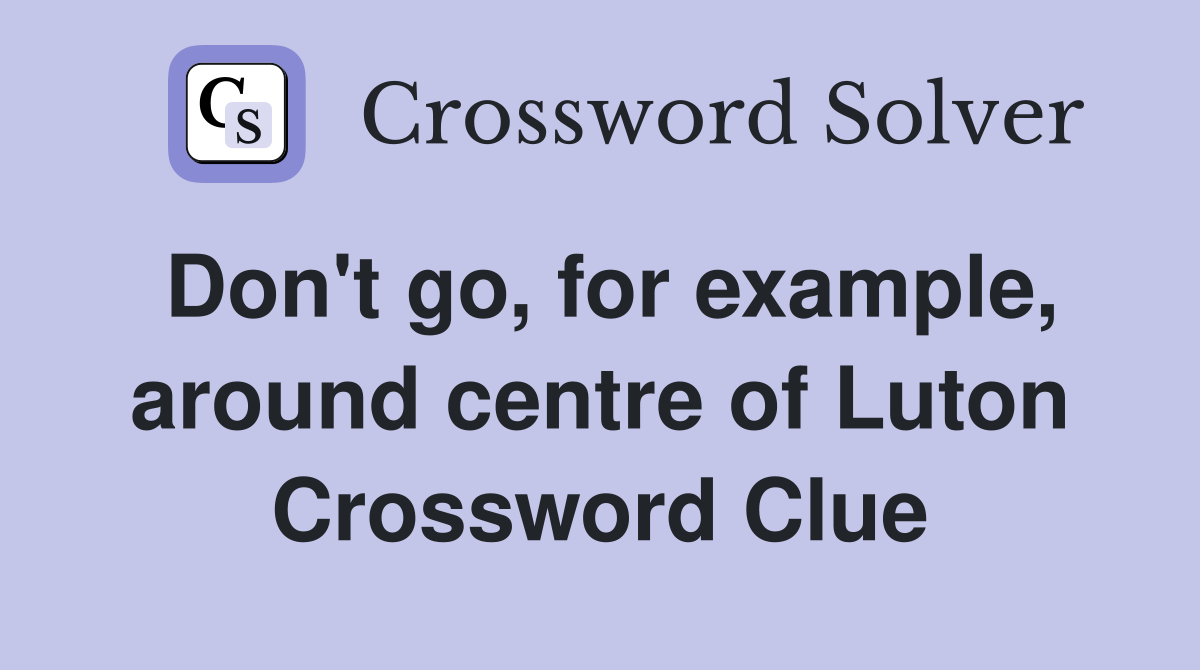 Don't go, for example, around centre of Luton Crossword Clue