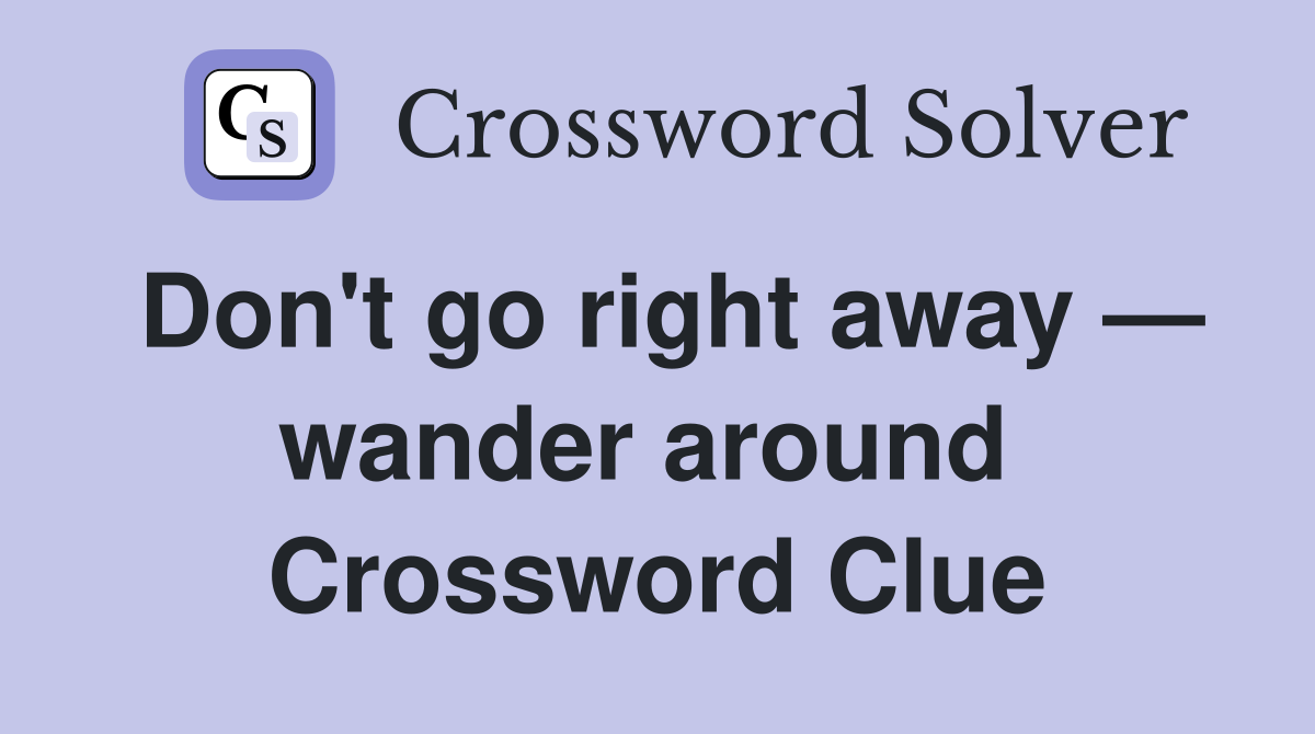 Don't go right away — wander around  Crossword Clue