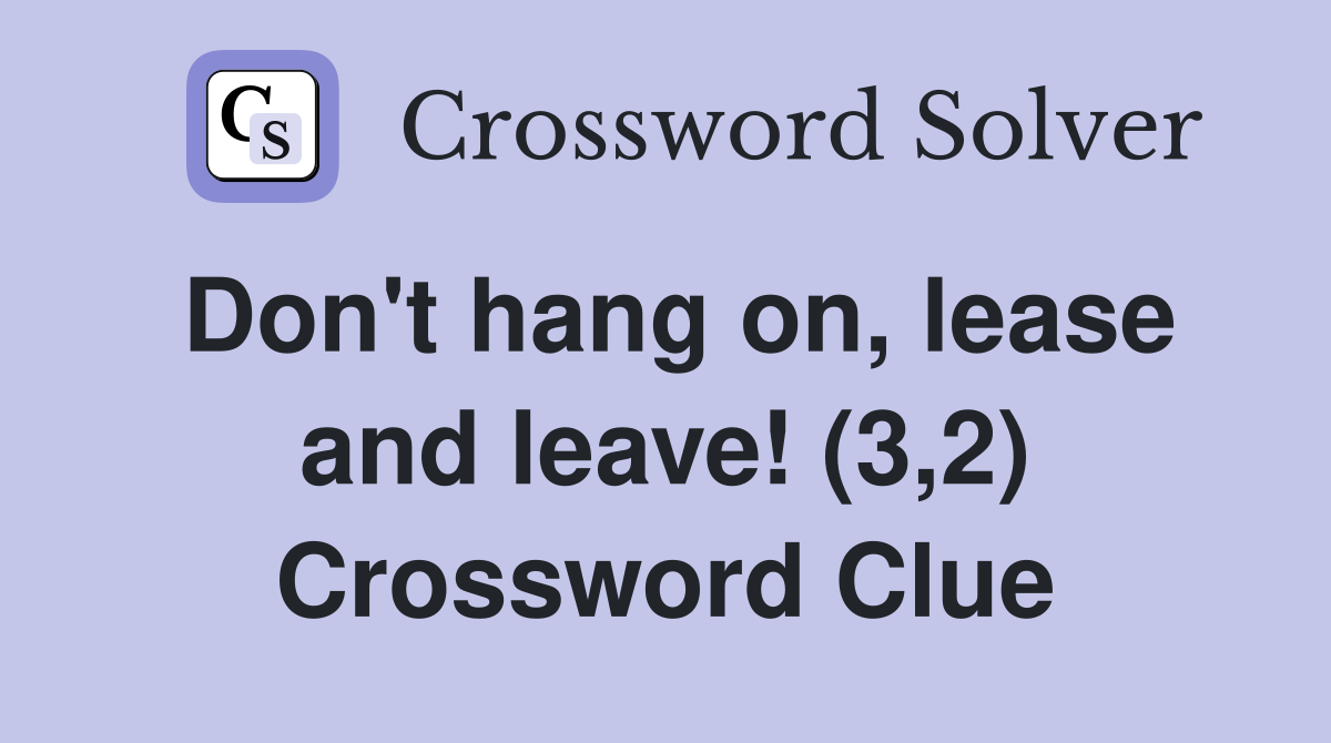 Don't hang on, lease and leave! (3,2) Crossword Clue