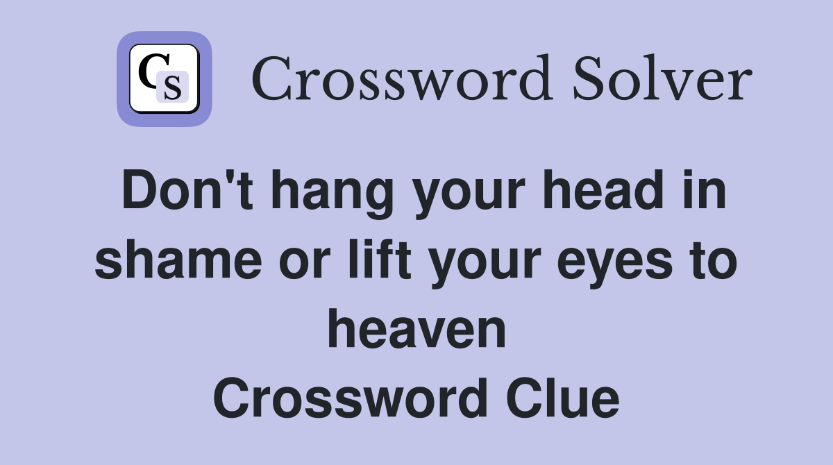 Don't hang your head in shame or lift your eyes to heaven Crossword Clue